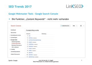 www.link-seo.de, G. Lingath
Diese Präsentation ist urheberrechtlich geschützt.
7
SEO Trends 2017
Google Webmaster Tools – Google Search Console
• Die Funktion: „Content Keywords“ – nicht mehr vorhanden
Quelle: Google
 