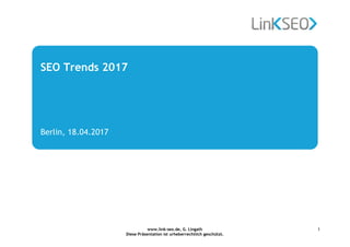 www.link-seo.de, G. Lingath
Diese Präsentation ist urheberrechtlich geschützt.
1
SEO Trends 2017
Berlin, 18.04.2017
 