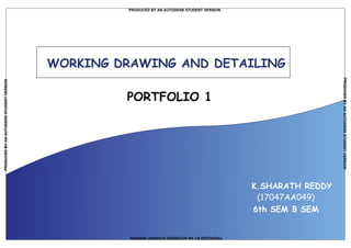 WORKING DRAWING AND DETAILING
PORTFOLIO 1
K.SHARATH REDDY
(17047AA049)
6th SEM B SEM
PRODUCED BY AN AUTODESK STUDENT VERSION
PRODUCEDBYANAUTODESKSTUDENTVERSION
PRODUCEDBYANAUTODESKSTUDENTVERSION
PRODUCEDBYANAUTODESKSTUDENTVERSION
 