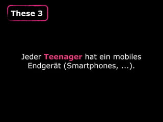 These 3




  Jeder Teenager hat ein mobiles
    Endgerät (Smartphones, ...).
 