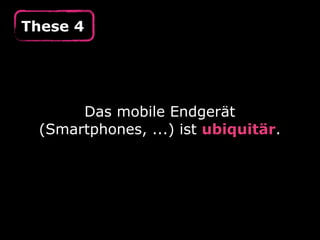 These 4




      Das mobile Endgerät
 (Smartphones, ...) ist ubiquitär.
 