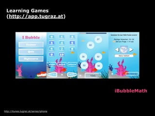 Learning Games
 (http://app.tugraz.at)




                                        iBubbleMath



http://itunes.tugraz.at/series/iphone
 