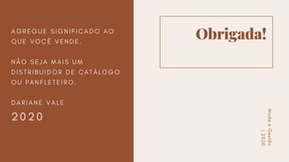 Obrigada!A G R E G U E S I G N I F I C A D O A O
Q U E V O C Ê V E N D E .
N Ã O S E J A M A I S U M
D I S T R I B U I D O R D E C A T Á L O G O
O U P A N F L E T E I R O .
D A R I A N E V A L E
2 0 2 0
ModaeGestão
|2020
 