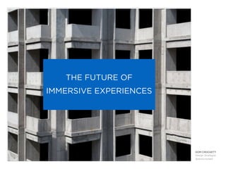 DOM CROCKETT
Design Strategist
@domcrockett
THE FUTURE OF
IMMERSIVE EXPERIENCES
 