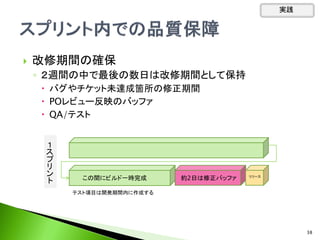  改修期間の確保
◦ ２週間の中で最後の数日は改修期間として保持
 バグやチケット未達成箇所の修正期間
 POレビュー反映のバッファ
 QA/テスト
約2日は修正バッファこの間にビルド一時完成 リリース
１
ス
プ
リ
ン
ト
テスト項目は開発期間内に作成する
実践
38
 