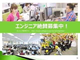 68
エンジニア絶賛募集中！
エンジニア採用サイト http://www.voltage.co.jp/recruit/engineer/
 