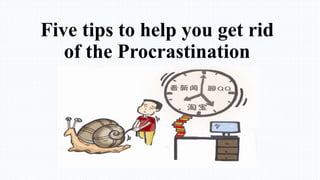 Five tips to help you get rid
of the Procrastination
 
