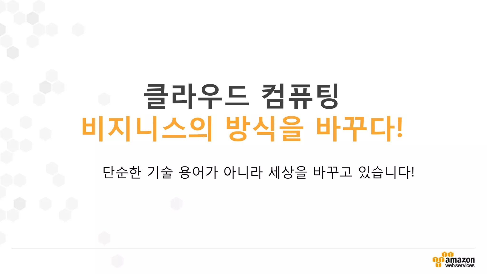 클라우드 컴퓨팅
비지니스의 방식을 바꾸다!
단순한 기술 용어가 아니라 세상을 바꾸고 있습니다!
 