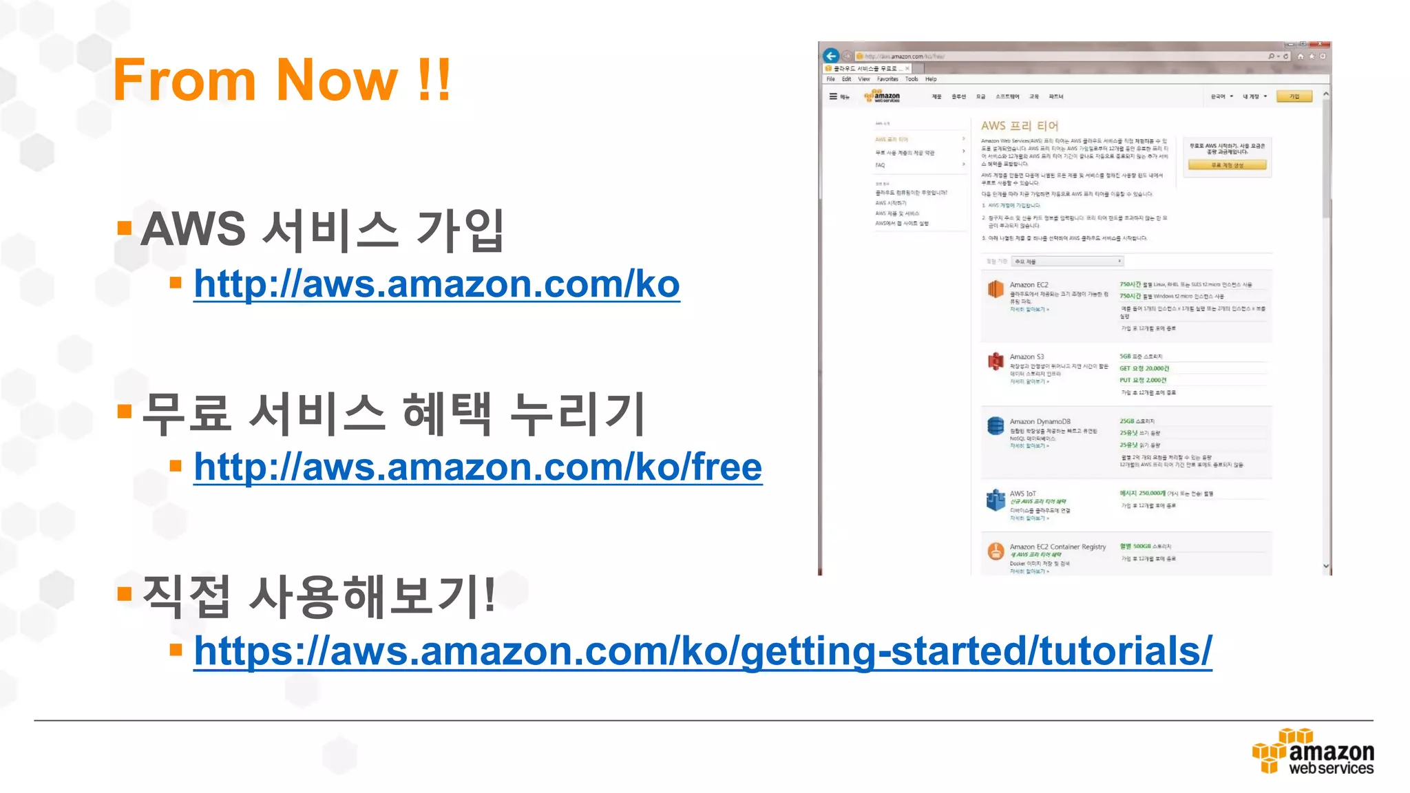 From Now !!
AWS 서비스 가입
 http://aws.amazon.com/ko
무료 서비스 혜택 누리기
 http://aws.amazon.com/ko/free
직접 사용해보기!
 https://aws.amazon.com/ko/getting-started/tutorials/
 