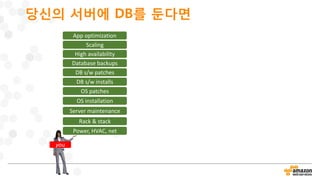 당신의 서버에 DB를 둔다면
Power, HVAC, net
Rack & stack
Server maintenance
OS patches
DB s/w patches
Database backups
Scaling
High availability
DB s/w installs
OS installation
you
App optimization
 