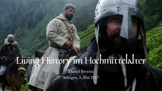 Living History im Hochmittelalter
Daniel Severin
Seftigen, 3. Mai 2017
 
