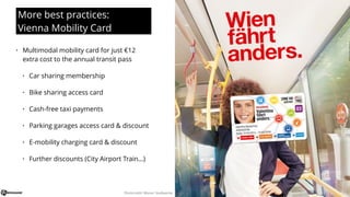 More best practices:
Vienna Mobility Card
• Multimodal mobility card for just €12
extra cost to the annual transit pass
• ...