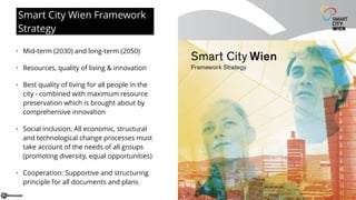 Smart City Wien Framework
Strategy
• Mid-term (2030) and long-term (2050)
• Resources, quality of living & innovation
• Be...