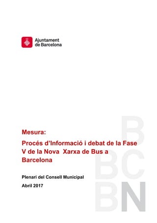 Mesura:
Procés d’Informació i debat de la Fase
V de la Nova Xarxa de Bus a
Barcelona
Plenari del Consell Municipal
Abril 2017
 