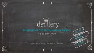 © 2014 Dstillery. All Rights Reserved. Proprietary 1 and Confidential 
THE FUTURE OF CROSS-CHANNEL MARKETING: 
It’s a Family Affair 
(and a study conducted by Digiday) 
 