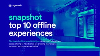 snapshot
top 10 offline
experiences
The best of offline brand initiatives. A summary of signs and
cases relating to how brands are creating memorable
moments and experiences offline.
SIGNMESH.COMSNAPSHOTMARCH2017
 