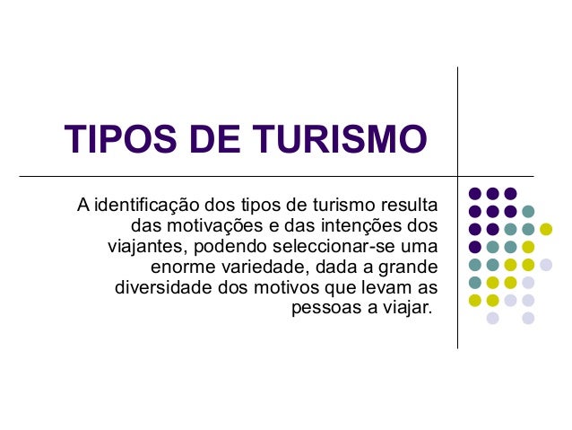 TIPOS DE TURISMO
A identificação dos tipos de turismo resulta
das motivações e das intenções dos
viajantes, podendo selecc...