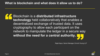 Page 2 EY Global Blockchain Summit
What is blockchain and what does it allow us to do?
Blockchain is a distributed infrast...