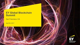 EY Global Blockchain
Summit
San Francisco, CA
April 26, 2017
 