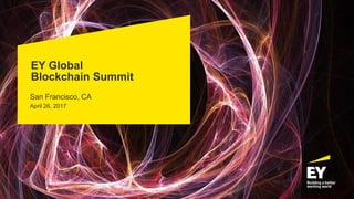 EY Global
Blockchain Summit
San Francisco, CA
April 26, 2017
 