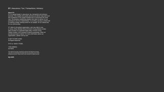 EY | Assurance | Tax | Transactions | Advisory
About EY
EY is a global leader in assurance, tax, transaction and advisory
services. The insights and quality services we deliver help build trust
and confidence in the capital markets and in economies the world
over. We develop outstanding leaders who team to deliver on our
promises to all of our stakeholders. In so doing, we play a critical role
in building a better working world for our people, for our clients and
for our communities.
EY refers to the global organization, and may refer to one
or more, of the member firms of Ernst & Young Global Limited,
each of which is a separate legal entity. Ernst & Young
Global Limited, a UK company limited by guarantee, does not
provide services to clients. For more information about our
organization, please visit ey.com.
© 2017 EYGM Limited.
All Rights Reserved.
EYG no. 04033-173GBL
1705-2288253
ED None
This material has been prepared for general informational purposes
only and is not intended to be relied upon as accounting, tax or other
professional advice. Please refer to your advisors for specific advice.
ey.com
 