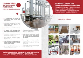 •	 La connaissance du marché de
l’agencement ainsi qu’une offre
multi-produits.
•	 L’avantage de disposer d’un seul
interlocuteur vous garantit un
résultat optimum.
•	 Le sur-mesure au prix du standard !
•	 La garantie d’avoir le meilleur tarif
direct usine : la qualité à moindre coût !
•	 L’assurance d’une pérennité de nos
produits sur plus de 10 ans.
•	 Nos meilleures garanties : celles
des fabricants.
•	 Pour vos filiales, un réseau direct et
indirect pouvant assurer un suivi à
travers toute l’Europe.
•	 Le montage et l’installation par nos
équipes de professionnels.
•	 Une gestion nationale et européenne
des S.A.V. par les usines…
•	 Une gestion de livraison directe
vers toute l’Europe sans rupture
de charge, par des professionnels
du meuble.
•	 Un audit gratuit de fin de garantie,
déclanché par les usines pour
la prise en charge des éléments
défaillants.
•	 Une palette de produits adaptée à
votre identité visuelle.
LES AVANTAGES
DE TRAVAILLER
AVEC NOUS :
L’OFFRE GRAND COMPTE
JE TRAVAILLE AVEC DES
PARTENAIRES PROFESSIONNELS
DE LA LIVRAISON À L’INSTALLATION,
JUSQU’AU SAV... L’ENSEMBLE
DE NOTRE PRESTATION RÉPONDRA
PARFAITEMENT À VOS ATTENTES !
DES SOLUTIONS SUR MESURE - ERGONOMIE AU TRAVAIL AMÉLIORATION
DES CONDITIONS DE TRAVAIL - AMÉNAGEMENTS
MOBILIER DE CAFÉTÉRIA, D’ACCUEIL, DE RÉUNION, DE TERRASSE…
OUTDOOR
DIRECTION
INDUSTRIE
RÉUNION
ARMOIRE
BUREAU
SP OFFICE
FAUTEUIL
NOS SITES USINES
COLLECTIVITÉ
 