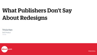 What Publishers Don’t Say 
About Redesigns 
Tricia Han 
SVP, Product 
9/17/14 
#daretotry 
 