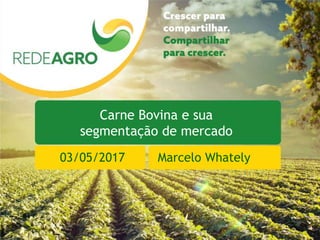 Carne Bovina e sua
segmentação de mercado
03/05/2017 Marcelo Whately
 