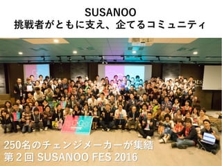 Copyright(C) NPO ETIC. All rights reserved
SUSANOO
ߤȤ֧Ƥ륳ߥ˥ƥ
250Υ󥸥``Y
ڣ SUSANOO FES 2016
 