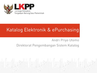 Click	to	edit	Master	title	style
Katalog Elektronik & ePurchasing
Andri Priyo Utomo
Direktorat Pengembangan Sistem Katalog
 