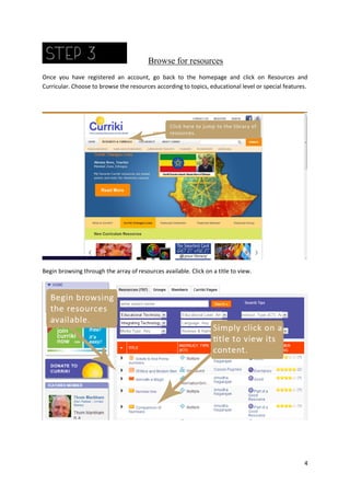 Browse for resources
Once you have registered an account, go back to the homepage and click on Resources and
Curricular. Choose to browse the resources according to topics, educational level or special features.

Begin browsing through the array of resources available. Click on a title to view.

4

 