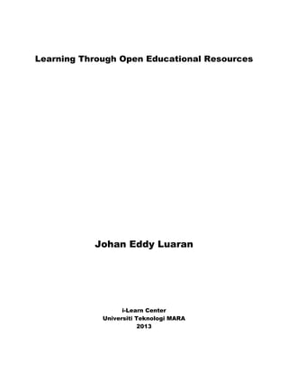 Learning Through Open Educational Resources

Johan Eddy Luaran

i-Learn Center
Universiti Teknologi MARA
2013

 