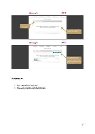 References
1. http://www.historypin.com/
2. http://en.wikipedia.org/wiki/Historypin

77

 