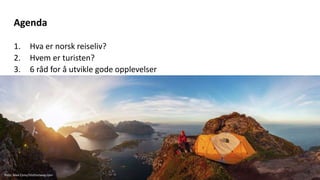 1. Hva er norsk reiseliv?
2. Hvem er turisten?
3. 6 råd for å utvikle gode opplevelser
Agenda
Foto: Alex Conu/Visitnorway.com
 