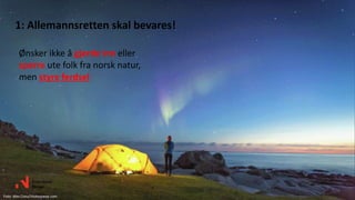 Foto: Alex Conu/Visitnorway.com
Ønsker ikke å gjerde inn eller
sperre ute folk fra norsk natur,
men styre ferdsel
1: Allemannsretten skal bevares!
 