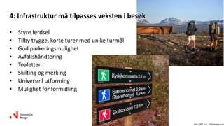 • Styre ferdsel
• Tilby trygge, korte turer med unike turmål
• God parkeringsmulighet
• Avfallshåndtering
• Toaletter
• Skilting og merking
• Universell utforming
• Mulighet for formidling
Foto: DNT, C.H. - Visitnorway.com
4: Infrastruktur må tilpasses veksten i besøk
 