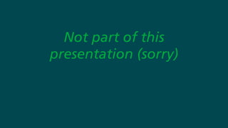 Not part of this
presentation (sorry)
 
