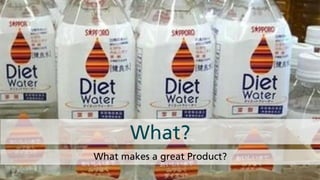 What makes a great Product?
What?
 