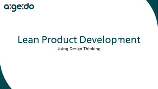 Lean Product Development
Using Design Thinking
 