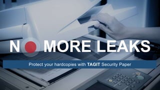 N MORE LEAKS
Protect your hardcopies with TAGIT Security Paper
 