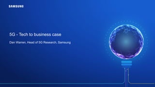 5G - Tech to business case
Dan Warren, Head of 5G Research, Samsung
 