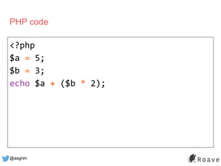@asgrim
PHP code
<?php
$a = 5;
$b = 3;
echo $a + ($b * 2);
 