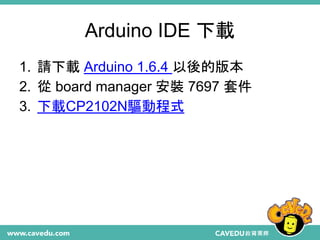 Arduino IDE 下載
1. 請下載 Arduino 1.6.4 以後的版本
2. 從 board manager 安裝 7697 套件
3. 下載CP2102N驅動程式
 