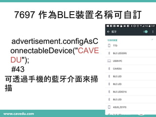 7697 作為BLE裝置名稱可自訂
advertisement.configAsC
onnectableDevice("CAVE
DU");
#43
可透過手機的藍牙介面來掃
描
 