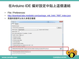 在Arduino IDE 偏好設定中貼上這個連結
• File / Preferences
• http://download.labs.mediatek.com/package_mtk_linkit_7697_index.json
• 旁邊的按鈕可以加入多個定義檔
 