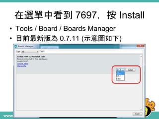 在選單中看到 7697，按 Install
• Tools / Board / Boards Manager
• 目前最新版為 0.7.11 (示意圖如下)
 