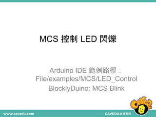 MCS 控制 LED 閃爍
Arduino IDE 範例路徑：
File/examples/MCS/LED_Control
BlocklyDuino: MCS Blink
 
