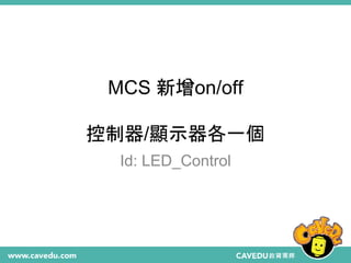 MCS 新增on/off
控制器/顯示器各一個
Id: LED_Control
 