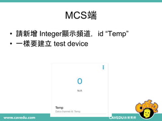 MCS端
• 請新增 Integer顯示頻道，id “Temp”
• 一樣要建立 test device
 