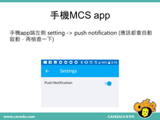 手機MCS app
手機app端左側 setting -> push notification (應該都會自動
啟動，再檢查一下)
 